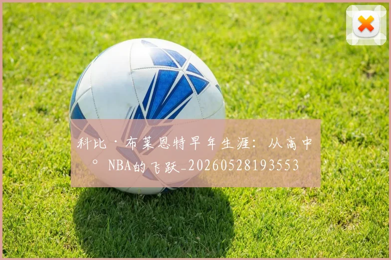 科比·布莱恩特早年生涯：从高中到NBA的飞跃_20260528193553