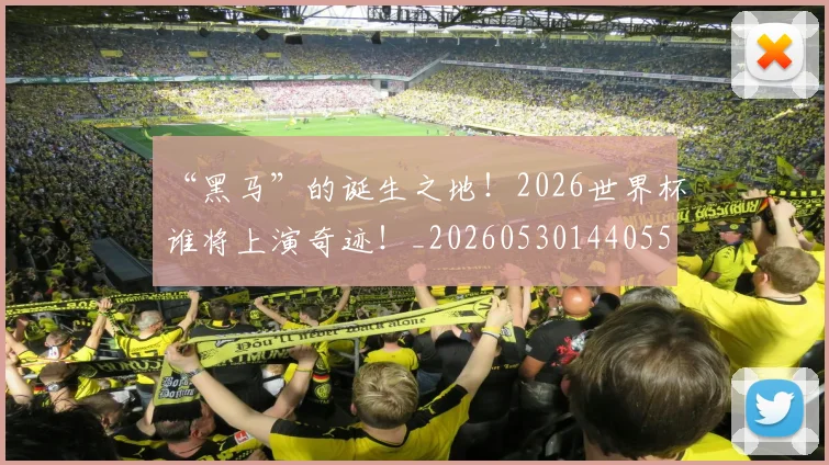 “黑马”的诞生之地！2026世界杯谁将上演奇迹！_20260530144055