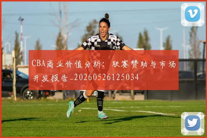 CBA商业价值分析：联赛赞助与市场开发报告_20260526125034