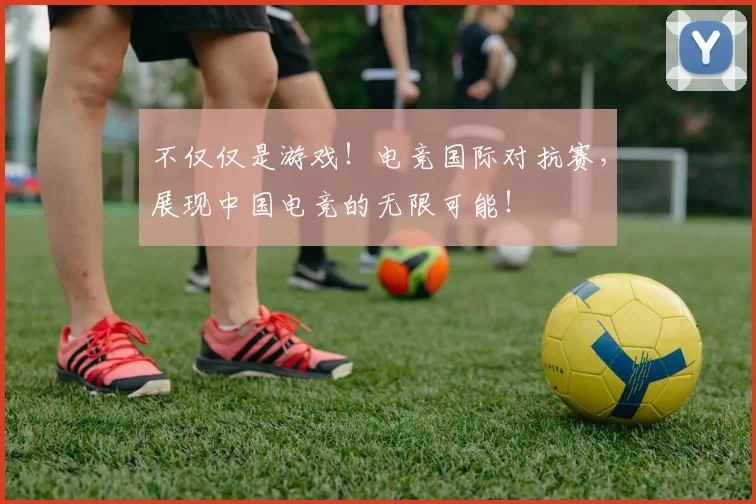 不仅仅是游戏！电竞国际对抗赛，展现中国电竞的无限可能！