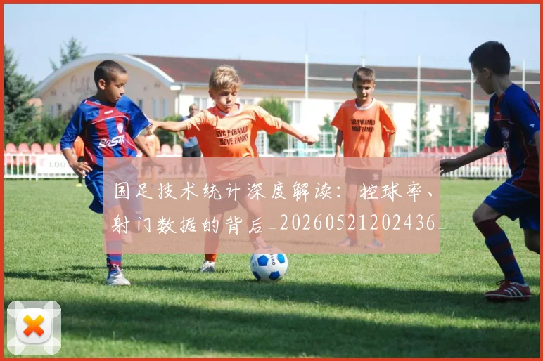 国足技术统计深度解读:控球率、射门数据的背后_20260521202436_20260707142208