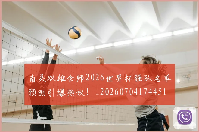 南美双雄会师2026世界杯强队名单预测引爆热议！_20260704174451