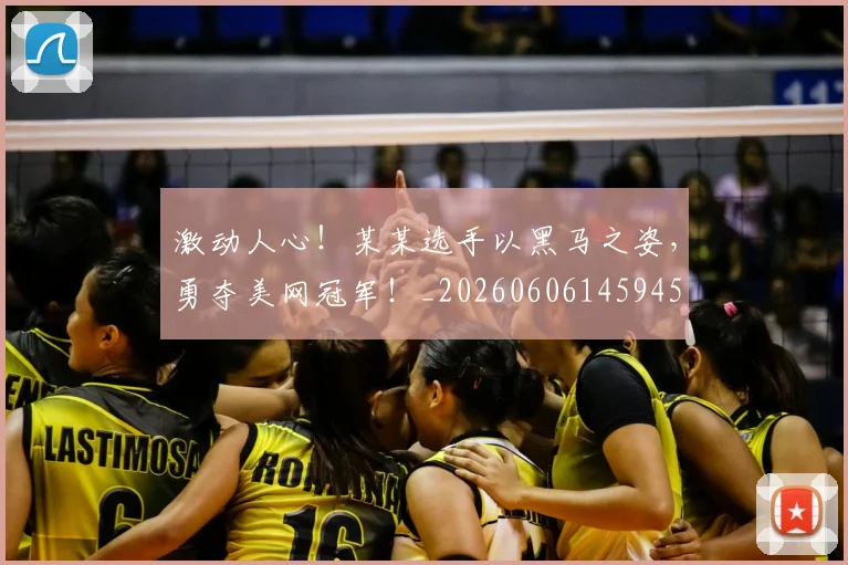 激动人心！某某选手以黑马之姿，勇夺美网冠军！_20260606145945