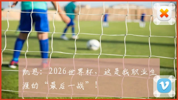 凯恩：2026世界杯，这是我职业生涯的“最后一战”！