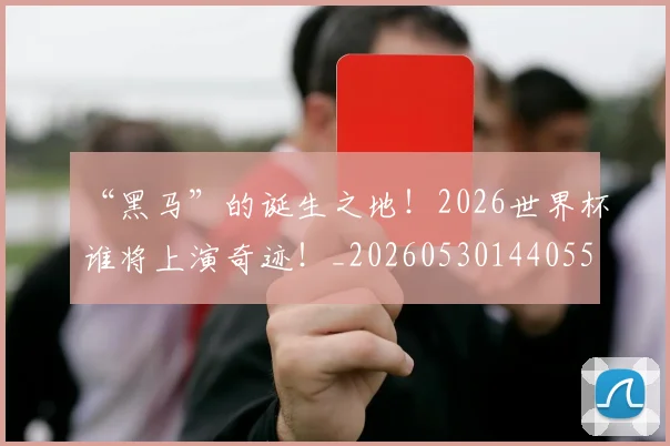 “黑马”的诞生之地!2026世界杯谁将上演奇迹!_20260530144055