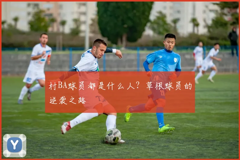 村BA球员都是什么人？草根球员的逆袭之路