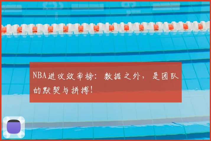 NBA进攻效率榜：数据之外，是团队的默契与拼搏！
