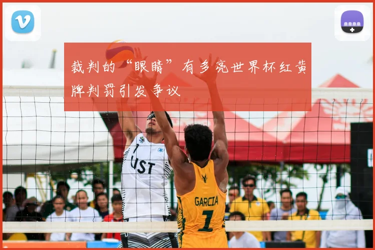 裁判的“眼睛”有多亮世界杯红黄牌判罚引发争议