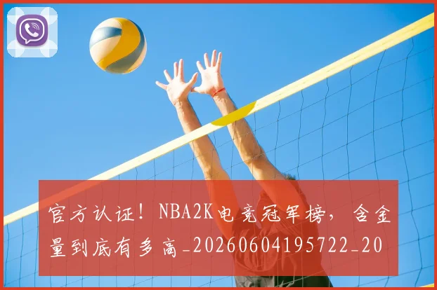 官方认证!NBA2K电竞冠军榜,含金量到底有多高_20260604195722_20260710002538