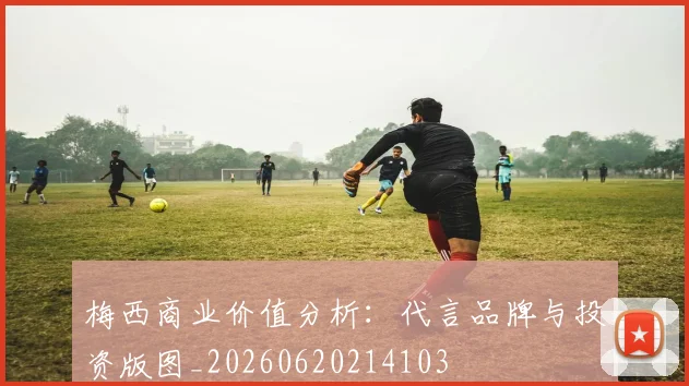 梅西商业价值分析：代言品牌与投资版图_20260620214103