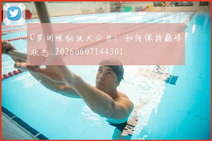 C罗训练秘诀大公开：如何保持巅峰状态_20260607144301