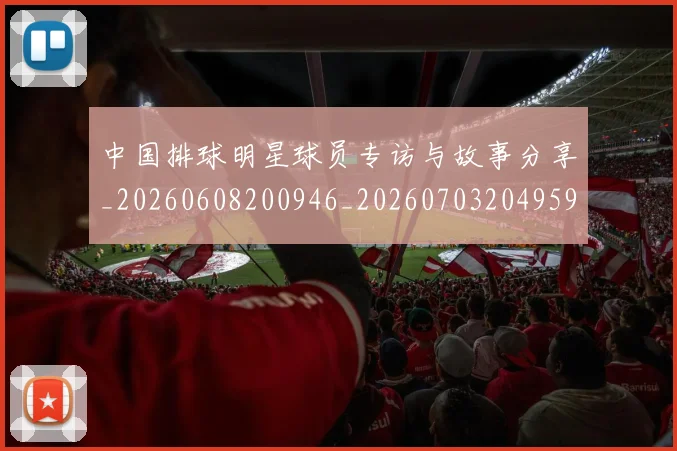 中国排球明星球员专访与故事分享_20260608200946_20260703204959