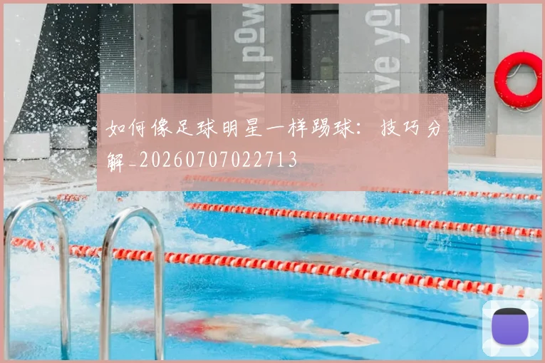 如何像足球明星一样踢球：技巧分解_20260707022713