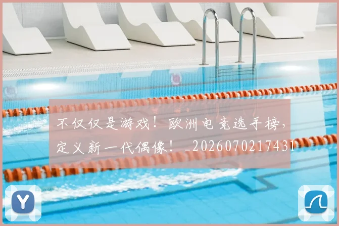 不仅仅是游戏！欧洲电竞选手榜，定义新一代偶像！_20260702174316