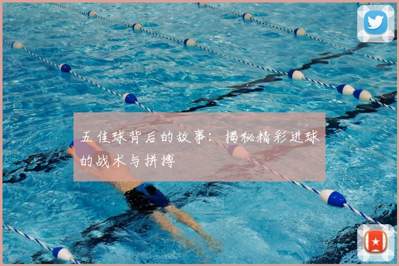 五佳球背后的故事:揭秘精彩进球的战术与拼搏