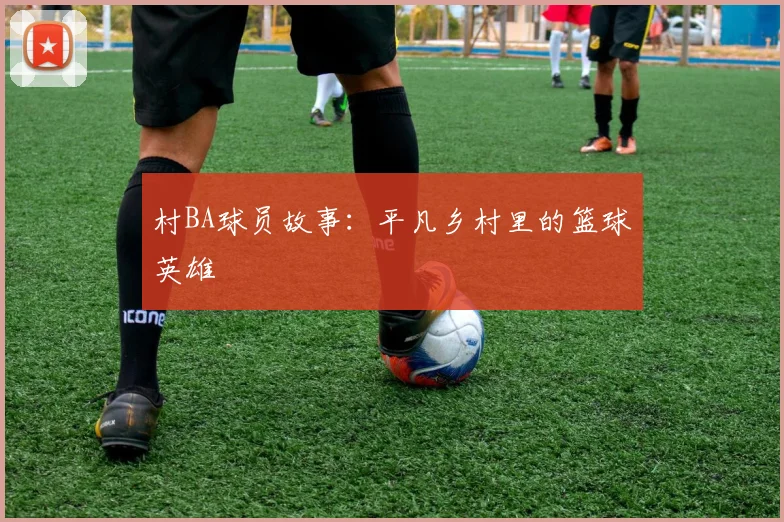 村BA球员故事:平凡乡村里的篮球英雄