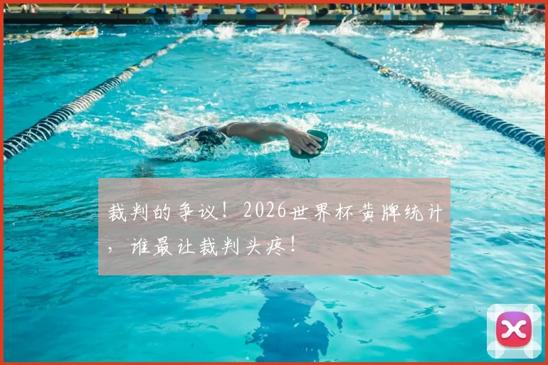 裁判的争议！2026世界杯黄牌统计，谁最让裁判头疼！