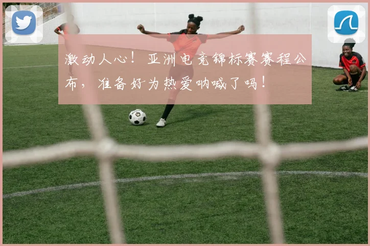 激动人心！亚洲电竞锦标赛赛程公布，准备好为热爱呐喊了吗！