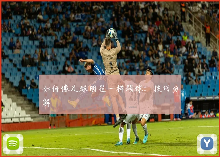 如何像足球明星一样踢球:技巧分解