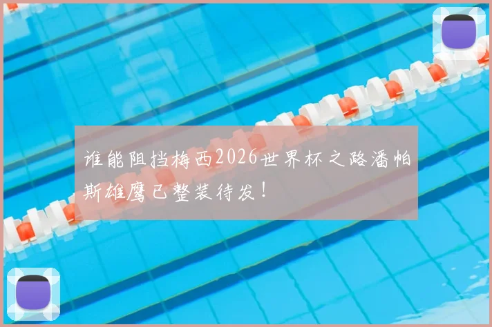 谁能阻挡梅西2026世界杯之路潘帕斯雄鹰已整装待发！