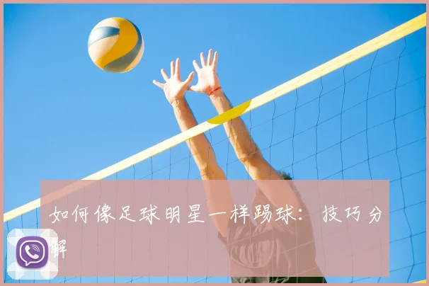 如何像足球明星一样踢球：技巧分解