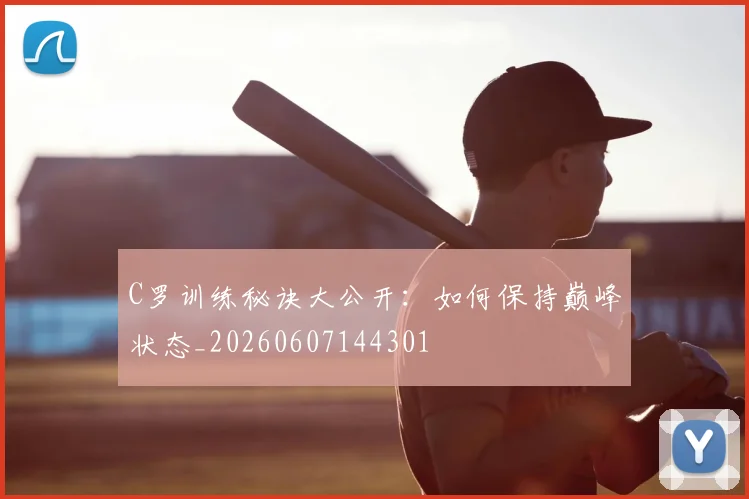 C罗训练秘诀大公开:如何保持巅峰状态_20260607144301