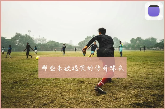 那些未被退役的传奇球衣